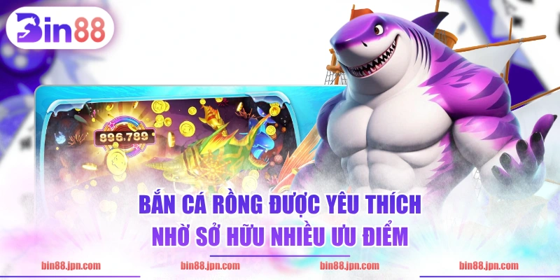 Bắn Cá Rồng được yêu thích nhờ sở hữu nhiều ưu điểm