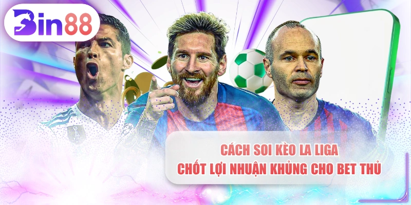 Cách Soi Kèo La Liga Chốt Lợi Nhuận Khủng Cho Bet Thủ