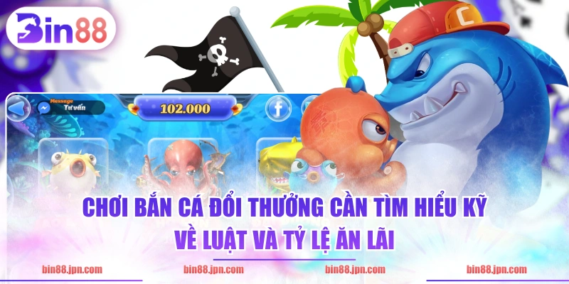 Chơi bắn cá đổi thưởng cần tìm hiểu kỹ về luật và tỷ lệ ăn lãi