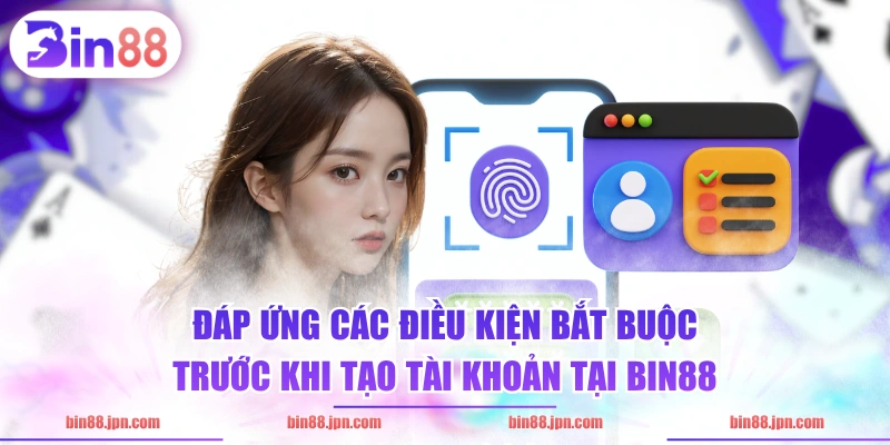 Đáp ứng các điều kiện bắt buộc trước khi tạo tài khoản tại BIN88